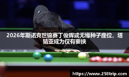 2026年斯诺克世锦赛丁俊晖或无缘种子座位，塔猜亚成为仅有要挟
