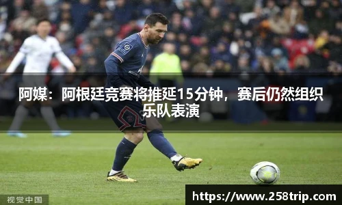 阿媒：阿根廷竞赛将推延15分钟，赛后仍然组织乐队表演