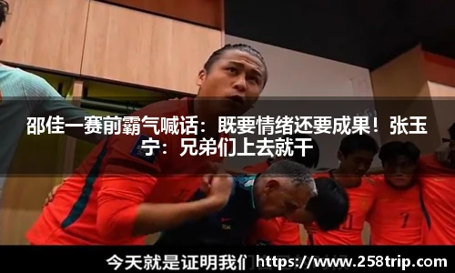 邵佳一赛前霸气喊话：既要情绪还要成果！张玉宁：兄弟们上去就干