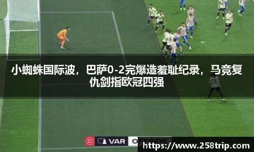小蜘蛛国际波，巴萨0-2完爆造羞耻纪录，马竞复仇剑指欧冠四强